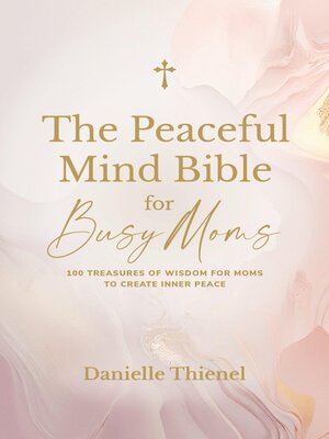 cover image of The Peaceful Mind Bible for Busy Moms- 100 Treasures of Wisdom for Moms to Create Inner Peace